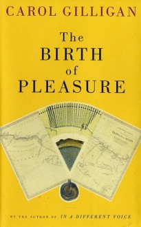 The Birth Of Pleasure: A New Map of Love - Carol Gilligan