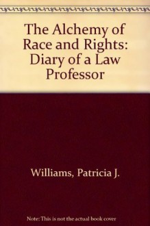 The Alchemy of Race and Rights: Diary of a Law Professor - Patricia J. Williams