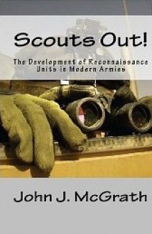 Scouts Out!: The Development Of Reconnaissance Units In Modern Armies - John J. McGrath