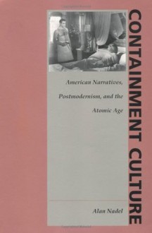 Containment Culture: American Narratives, Postmodernism, and the Atomic Age (New Americanists) - Alan Nadel