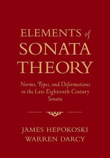 Elements of Sonata Theory: Norms, Types, and Deformations in the Late-Eighteenth-Century Sonata - James Hepokoski