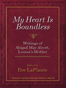 My Heart Is Boundless: Writings of Abigail May Alcott, Louisa's Mother - Eve LaPlante, Patrick Lawlor, Justine Eyre