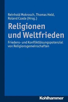 Religionen Und Weltfrieden: Friedens- Und Konfliktlosungspotenzial Von Religionsgemeinschaften - Roland Czada, Thomas Held, Reinhold Mokrosch