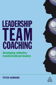 Leadership Team Coaching: Developing Collective Transformational Leadership - Peter Hawkins