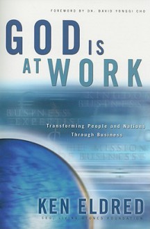 God Is at Work: Transforming People and Nations Through Business - Ken Eldred