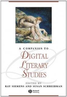 A Companion to Digital Literary Studies (Blackwell Companions to Literature and Culture) - Ray Siemens, Susan Schreibman