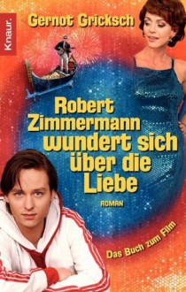 Robert Zimmermann wundert sich über die Liebe: Roman (German Edition) - Gernot Gricksch