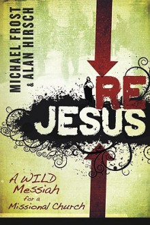 Rejesus: A Wild Messiah For A Missional Church - Michael Frost, Alan Hirsch