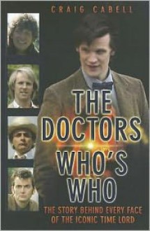 The Doctors: Who's Who: The Story Behind Every Face of the Iconic Time Lord - Craig Cabell