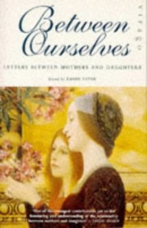 Between Ourselves: Letters Between Mothers and Daughters - 