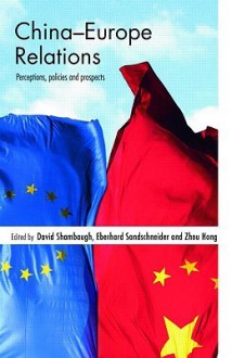 China-Europe Relations: Perceptions, Policies and Prospects - David Shambaugh, Eberhard Sandschneider, Zhou Hong