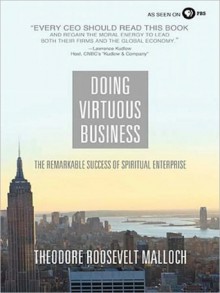 Doing Virtuous Business: The Remarkable Success of Spiritual Enterprise - Theodore Roosevelt Malloch, Pete Larkin