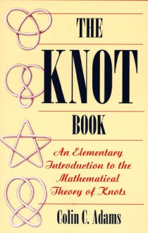 The Knot Book: An Elementary Introduction to the Mathematical Theory of Knots - Colin C. Adams