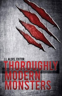 Thoroughly Modern Monsters - J.L. Aldis, Jae Eynon, Caireann Shannon, Michaela Vallageas, Antioch Grey, Libby Weber, Wendy Worthington, Murphy McCall, M.R. Glass, Abby Phelan, Jonathan Waite, Lin Thornhill