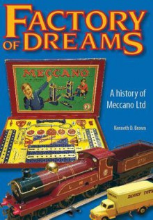 Factory of Dreams: A History of Meccano, Ltd. - Kenneth Brown