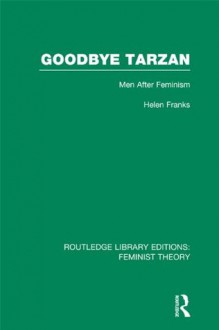 Goodbye Tarzan (RLE Feminist Theory): Men After Feminism (Routledge Library Editions: Feminist Theory) - Helen Franks