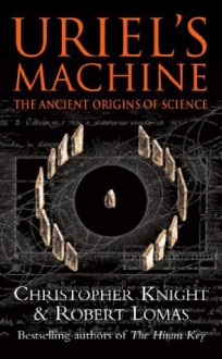 Uriel's Machine: Reconstructing the Disaster Behind Human History - Christopher Knight, Robert Lomas