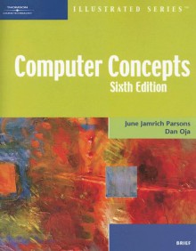 Computer Concepts Illustrated Brief, Sixth Edition (Illustrated Series) - June Jamrich Parsons, Dan Oja