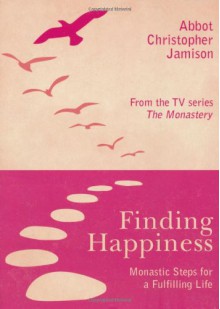 Finding Happiness: Monastic Steps for a Fulfilling Life - Christopher Jamison