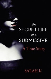 The Secret Life of a Submissive - Sarah K