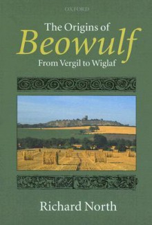 The Origins of Beowulf: From Vergil to Wiglaf - Richard North