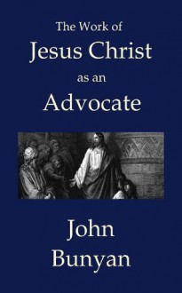 The Work of Jesus Christ as an Advocate - John Bunyan, George Offor