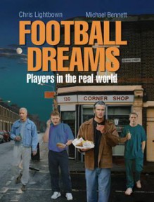 Football Dreams: Players in the Real World - Chris Lightbown, Michael Bennett