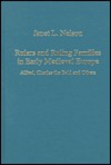 Rulers and Ruling Families in Early Medieval Europe: Alfred, Charles the Bald, and Others - Janet L. Nelson