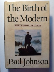 The Birth of the Modern: World Society 1815-1830 - Paul Johnson