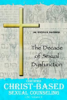 Certified Christ-Based Sexual Counseling: The Decade of Sexual Dysfunction - Steven B. Davidson