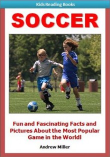 Sports for Kids: Soccer - Fun and Fascinating Facts and Pictures of This Exciting & Thrilling Game! (I Love to Read) - Andrew Miller, Kids Reading Books Institute