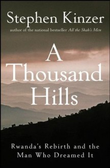 A Thousand Hills: Rwanda's Rebirth and the Man Who Dreamed It - Stephen Kinzer