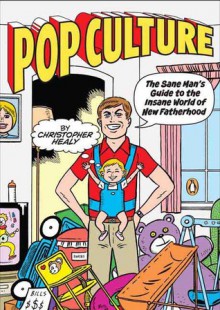 Pop Culture: The Sane Man's Guide to the Insane World of New Fatherhood - Christopher Healy, Gilbert Hernández