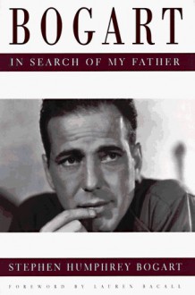 Bogart: In Search of My Father - Stephen Humphrey Bogart