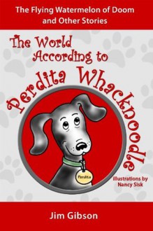 The Flying Watermelon of Doom: A Funny Dog Book for Kids (The World According to Perdita Whacknoodle) - Jim Gibson, Nancy Sisk