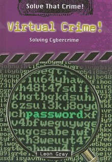 Virtual Crime!: Solving Cybercrime - Leon Gray