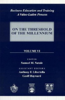 Business Education and Training: A Value-Laden-Process, on the Threshold of the Millennium - Samuel M. Natale, Mark Blodgett, David P. Boyd, Patricia Carlson, Robert H. Craig, Peter Davis, Colette Dumas, Joseph W. Ford, Suzanne Greenwald, Donald Grunewald, Geoff Hayward, Mary Anne Leach, Anthony F. Libertella, Vincent F. Maher, James McGrath, Bernard Milano, Lau