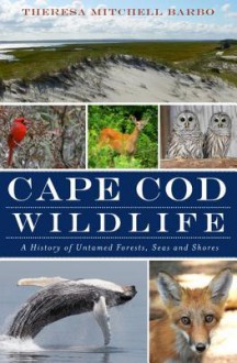 Cape Cod Wildlife: A History of of Untamed Forests, Seas and Shores - Theresa Mitchell Barbo