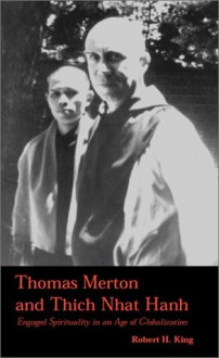 Thomas Merton And Thich Nhat Hanh: Engaged Spirituality In An Age Of Globalization - Robert H. King