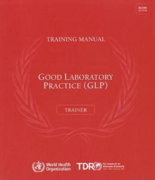 Good Laboratory Practice Training Manual for the Trainer [With CDROM] - World Health Organization