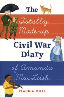 The Totally Made-up Civil War Diary of Amanda MacLeish - Claudia Mills