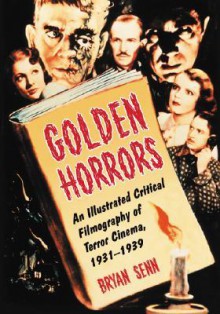 Golden Horrors: An Illustrated Critical Filmography of Terror Cinema, 1931-1939 - Bryan Senn