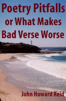 Poetry Pitfalls or What Makes Bad Verse Worse (Essential Writers' Guidebooks) - John Howard Reid