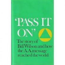 Pass It On: The Story of Bill Wilson and How the A. A. Message Reached the World - Alcoholics Anonymous