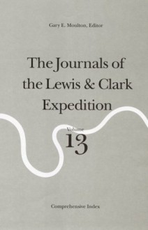 The Journals of the Lewis and Clark Expedition, Volume 13: Comprehensive Index - Meriwether Lewis, Gary E. Moulton