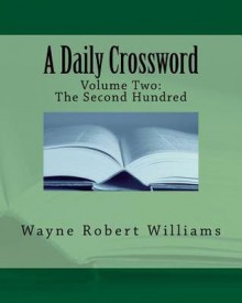 A Daily Crossword Volume Two: The Second Hundred: January 1, 2010 - To - April 27, 2010 - Wayne Robert Williams