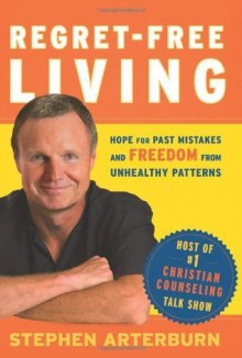 Regret-Free Living: Hope for Past Mistakes and Freedom From Unhealthy Patterns - John Shore, Stephen Arterburn