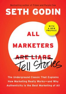 All Marketers are Liars (with a New Preface): The Underground Classic That Explains How Marketing Really Works--and Why Authenticity Is the Best Marketing of All - Seth Godin