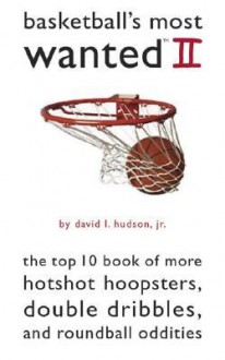 Basketball's Most Wanted II: The Top 10 Book of More Hotshot Hoopsters, Double Dribbles, and Roundball Oddities - David L. Hudson Jr.