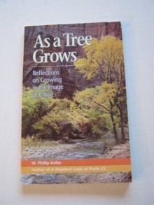 As a Tree Grows: Reflections on Growing in the Image of Christ - Phillip W. Keller